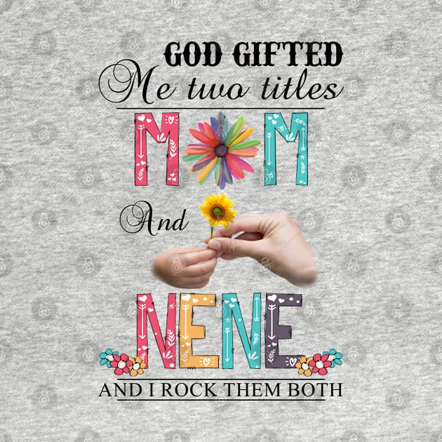 God Gifted Me Two Titles Mom And Nene And I Rock Them Both Wildflowers Valentines Mothers Day by KIMIKA